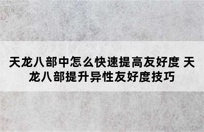 天龙八部中怎么快速提高友好度 天龙八部提升异性友好度技巧